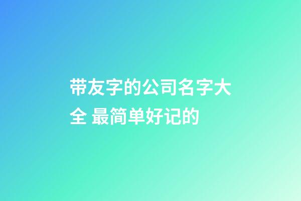 带友字的公司名字大全 最简单好记的-第1张-公司起名-玄机派